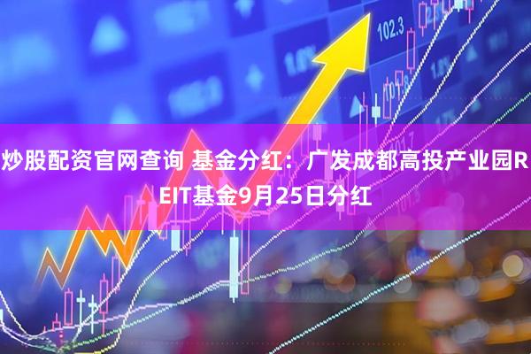 炒股配资官网查询 基金分红：广发成都高投产业园REIT基金9月25日分红