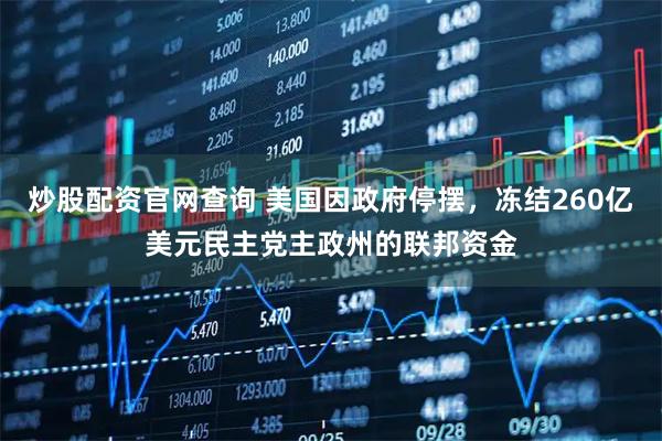 炒股配资官网查询 美国因政府停摆，冻结260亿美元民主党主政州的联邦资金