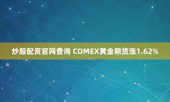 炒股配资官网查询 COMEX黄金期货涨1.62%