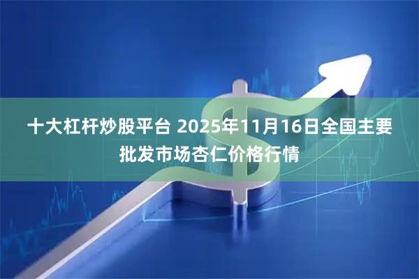 十大杠杆炒股平台 2025年11月16日全国主要批发市场杏仁价格行情