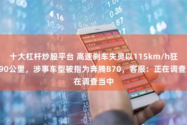 十大杠杆炒股平台 高速刹车失灵以115km/h狂奔490公里，涉事车型被指为奔腾B70，客服：正在调查当中