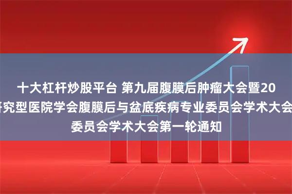 十大杠杆炒股平台 第九届腹膜后肿瘤大会暨2026年中国研究型医院学会腹膜后与盆底疾病专业委员会学术大会第一轮通知