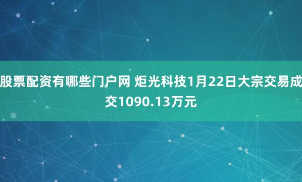 股票配资有哪些门户网 炬光科技1月22日大宗交易成交1090.13万元