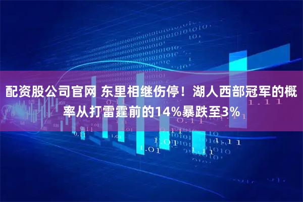 配资股公司官网 东里相继伤停！湖人西部冠军的概率从打雷霆前的14%暴跌至3%