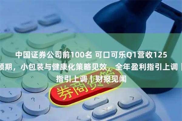 中国证券公司前100名 可口可乐Q1营收125亿美元超预期，小包装与健康化策略见效，全年盈利指引上调｜财报见闻