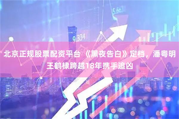 北京正规股票配资平台 《黑夜告白》定档，潘粤明王鹤棣跨越18年携手追凶