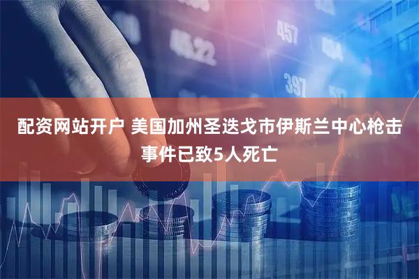 配资网站开户 美国加州圣迭戈市伊斯兰中心枪击事件已致5人死亡