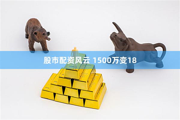 股市配资风云 1500万变18