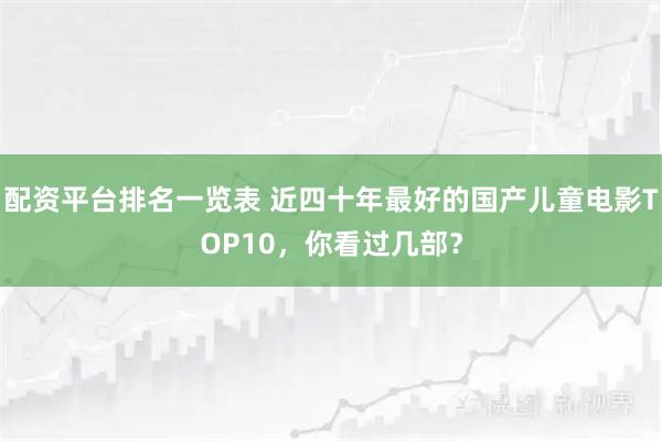 配资平台排名一览表 近四十年最好的国产儿童电影TOP10，你看过几部？
